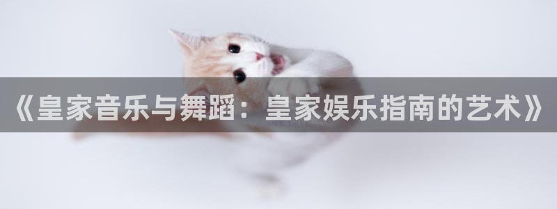 极悦娱乐：《皇家音乐与舞蹈：皇家娱乐指南的艺术》