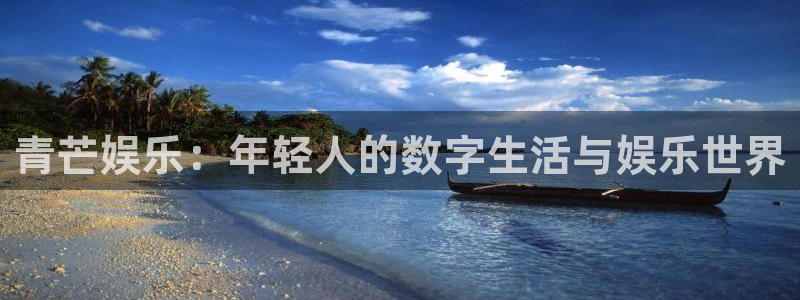 极悦娱乐官网：青芒娱乐：年轻人的数字生活与娱乐世界