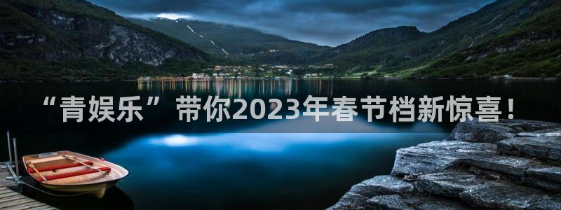 极悦代理22032：“青娱乐”带你2023年春节档新惊喜！