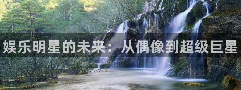 极悦注册：娱乐明星的未来：从偶像到超级巨星